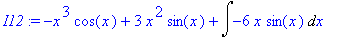 I12 := -x^3*cos(x)+3*x^2*sin(x)+Int(-6*x*sin(x),x)