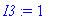 I3 := 1