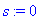 s := 0