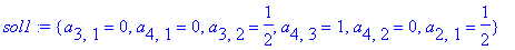 sol1 := {a[3,1] = 0, a[4,1] = 0, a[3,2] = 1/2, a[4,3] = 1, a[4,2] = 0, a[2,1] = 1/2}